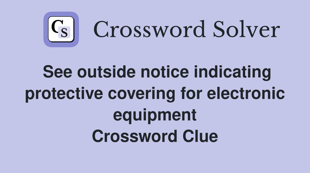 See outside notice indicating protective covering for electronic equipment Crossword Clue