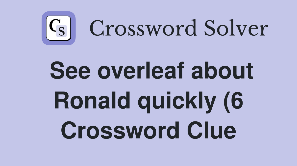 See overleaf about Ronald quickly (6) Crossword Clue Answers See overleaf about Ronald quickly (6) Crossword Clue Answers