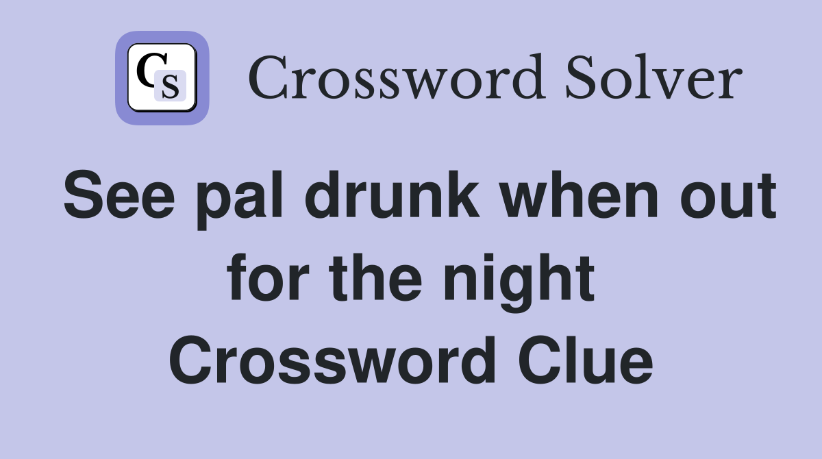 See pal drunk when out for the night Crossword Clue