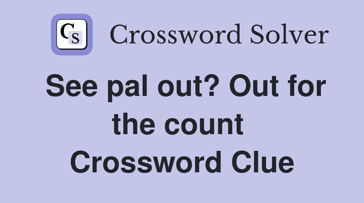 See pal out? Out for the count  Crossword Clue