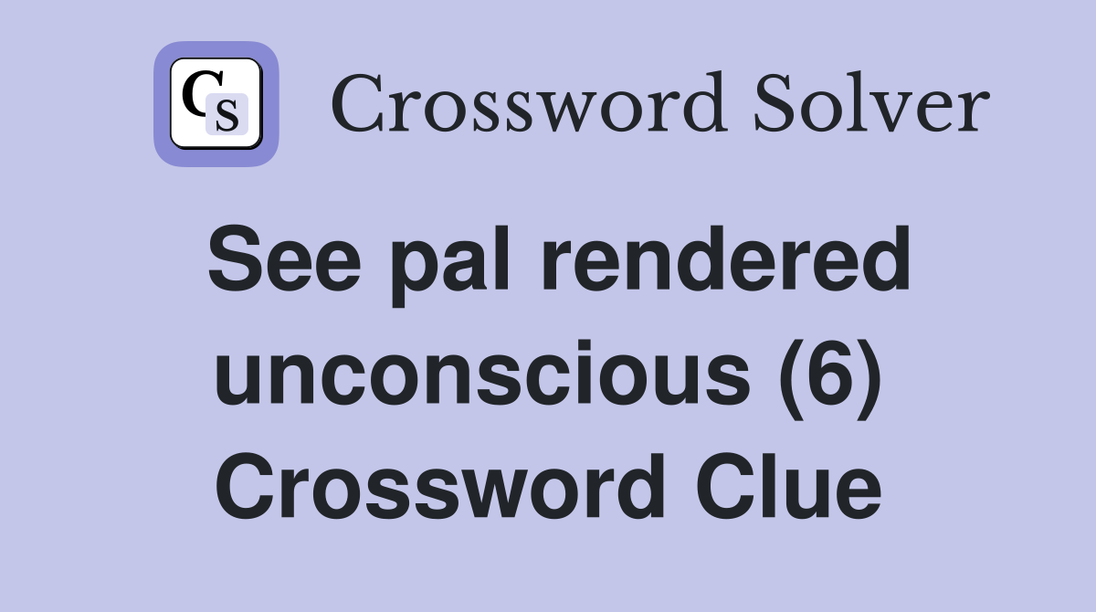 See pal rendered unconscious (6) Crossword Clue