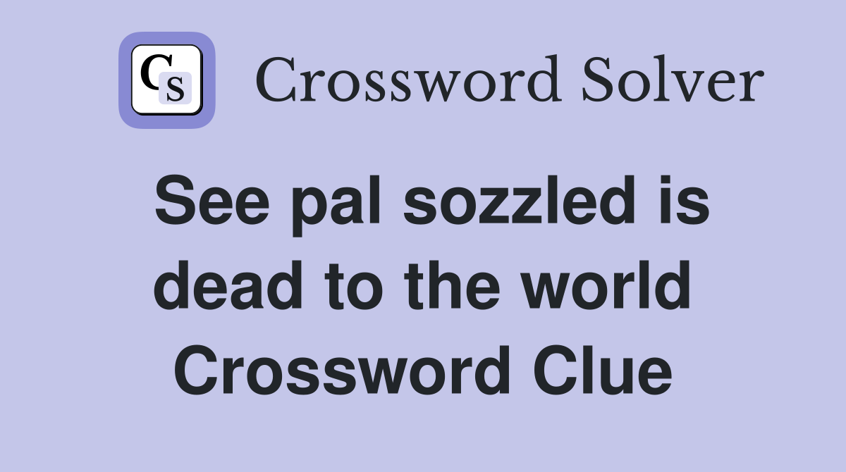 See pal sozzled is dead to the world Crossword Clue