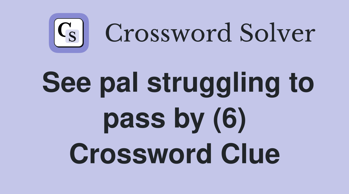 See pal struggling to pass by (6) Crossword Clue