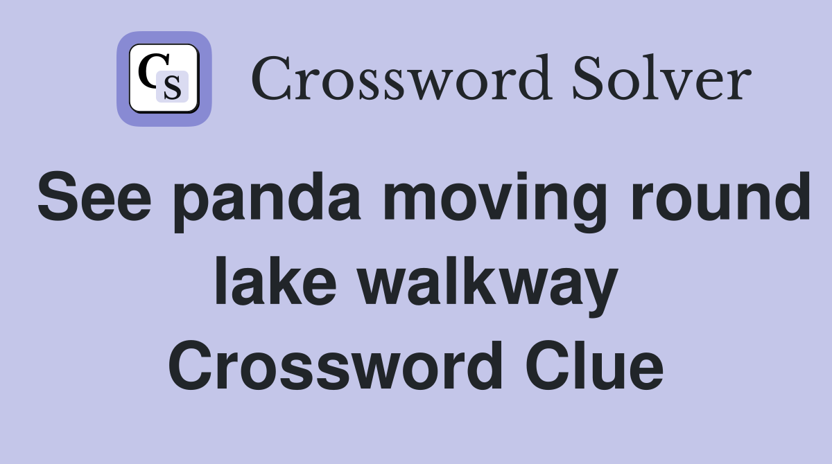 See panda moving round lake walkway Crossword Clue