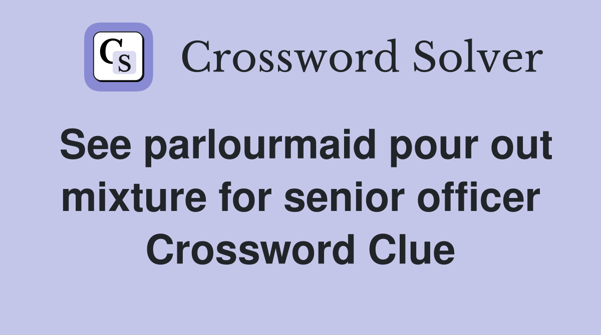 See parlourmaid pour out mixture for senior officer Crossword Clue