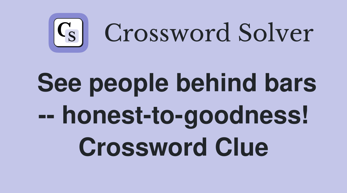 See people behind bars -- honest-to-goodness! Crossword Clue