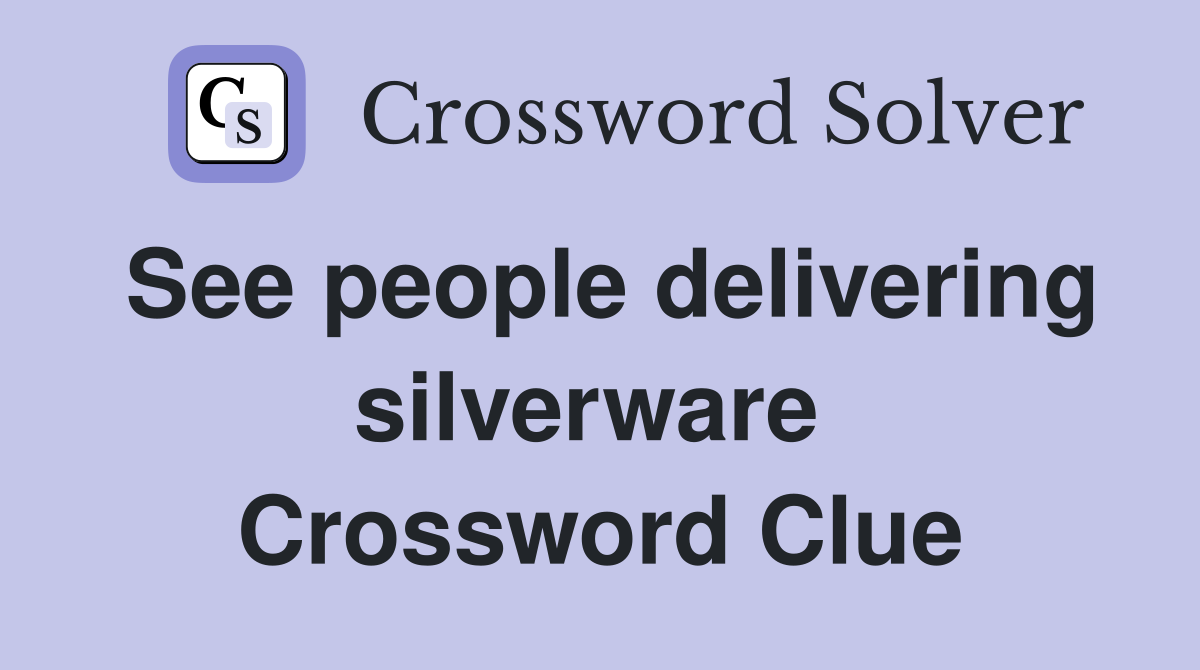 See people delivering silverware  Crossword Clue