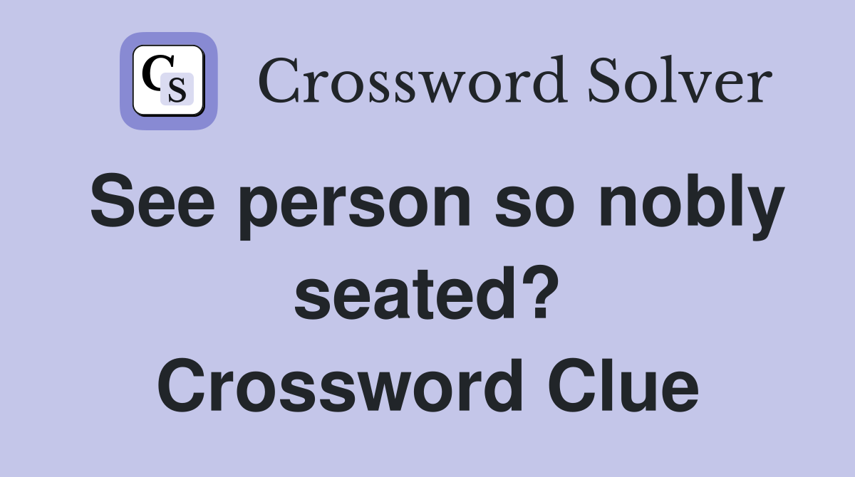 See person so nobly seated? Crossword Clue