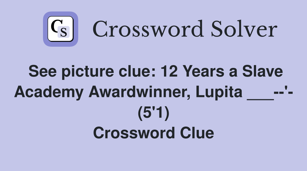 See picture clue: 12 Years a Slave Academy Awardwinner, Lupita ___--'- (5'1) Crossword Clue
