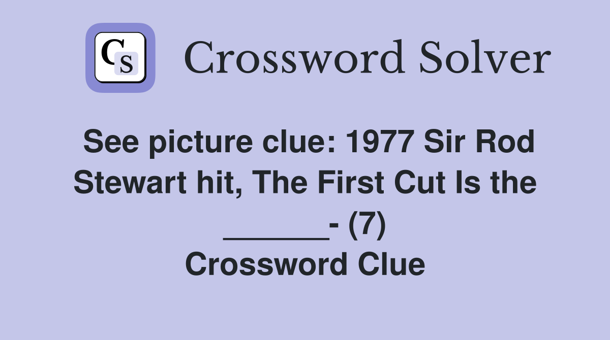 See picture clue: 1977 Sir Rod Stewart hit, The First Cut Is the ______- (7) Crossword Clue