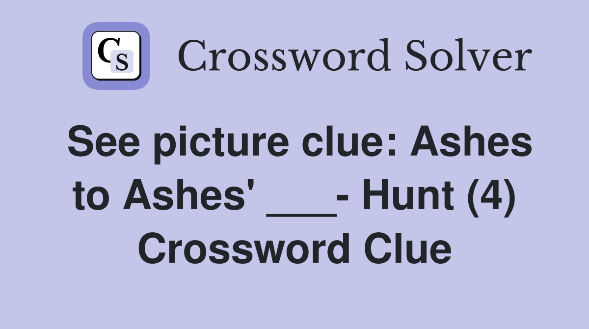 See picture clue: Ashes to Ashes' ___- Hunt (4) Crossword Clue