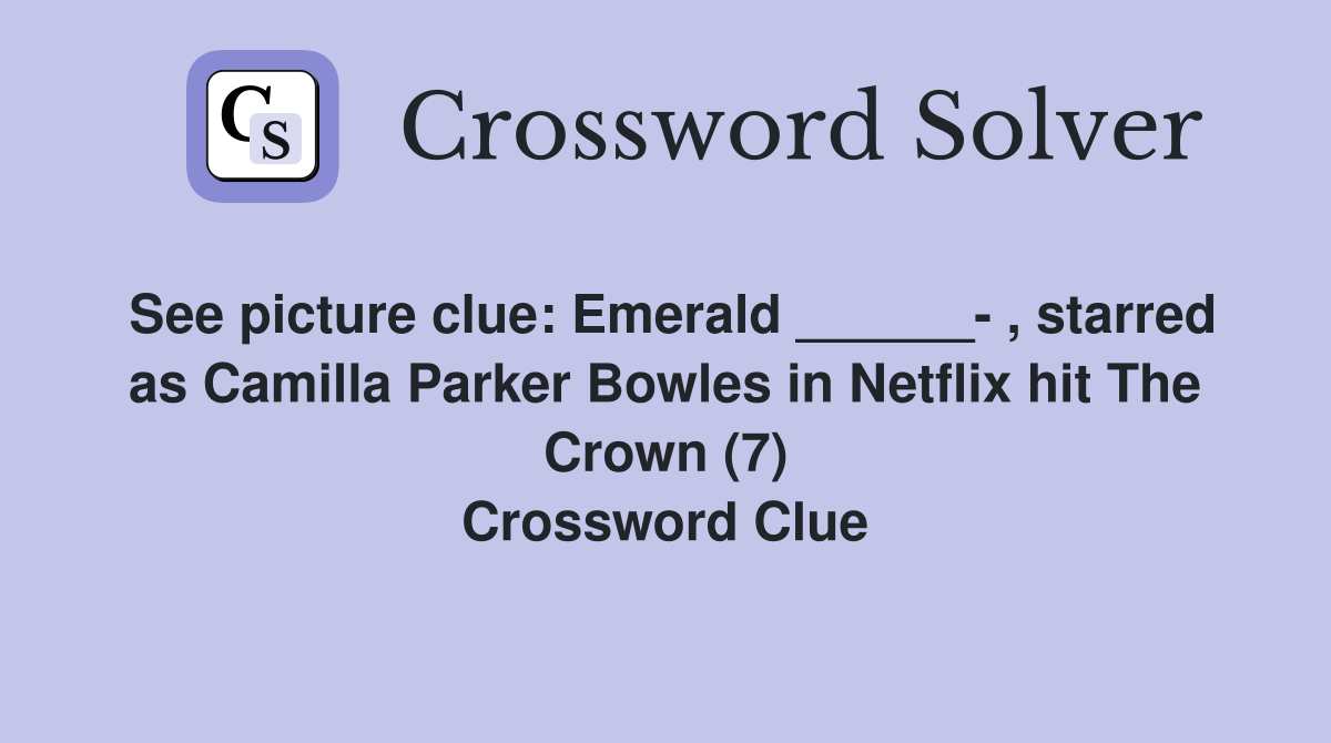 See picture clue: Emerald ______- , starred as Camilla Parker Bowles in Netflix hit The Crown (7) Crossword Clue