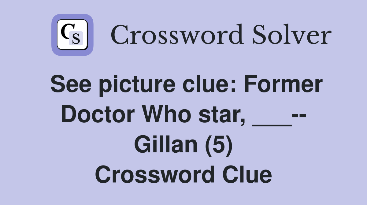 See picture clue: Former Doctor Who star, ___-- Gillan (5) Crossword Clue