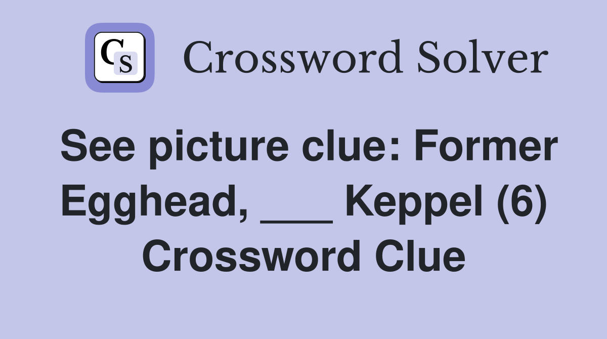 See picture clue: Former Egghead, ___ Keppel (6) Crossword Clue