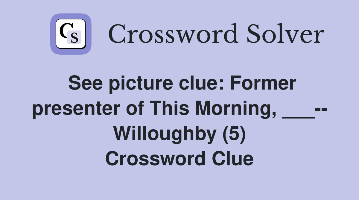 See picture clue: Former presenter of This Morning, ___-- Willoughby (5) Crossword Clue
