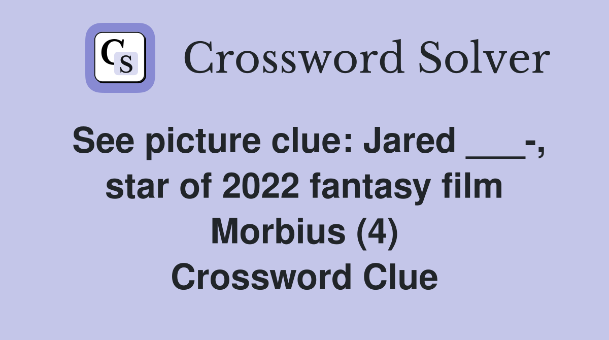 See picture clue: Jared ___-, star of 2022 fantasy film Morbius (4) Crossword Clue