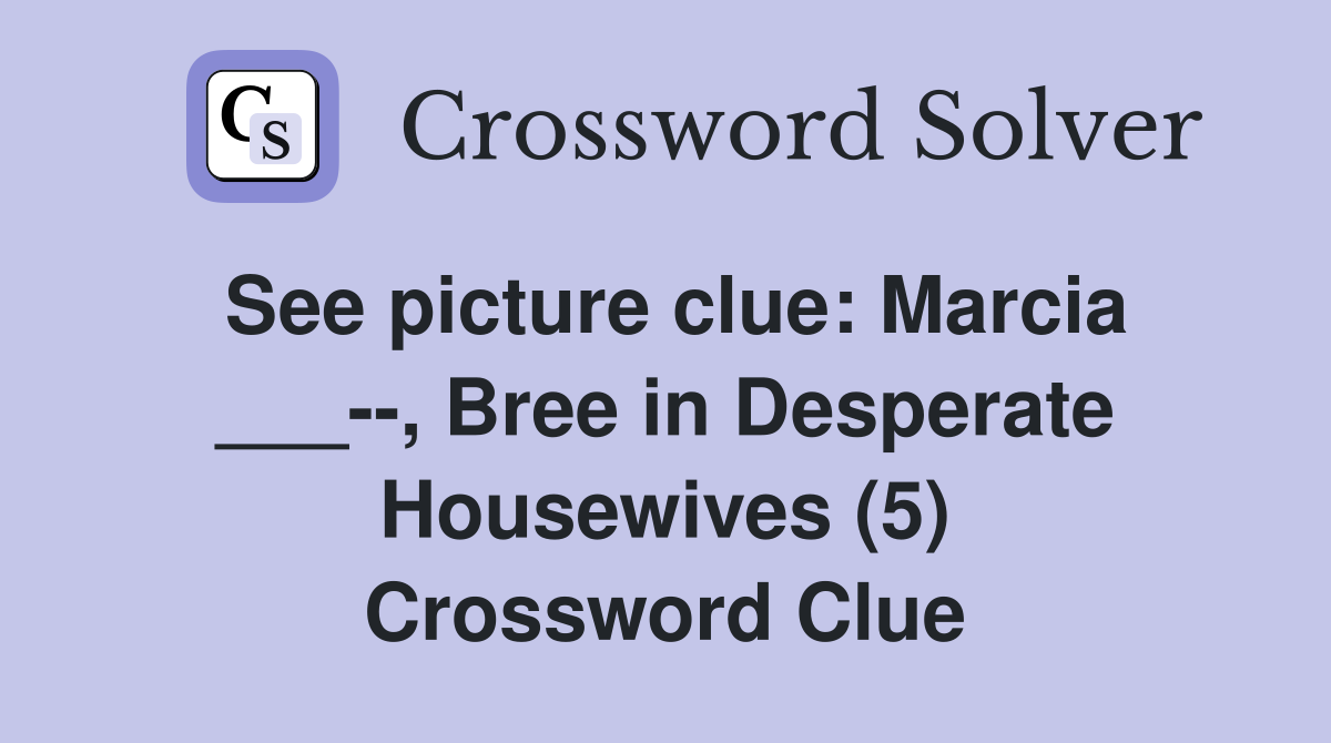 See picture clue: Marcia ___--, Bree in Desperate Housewives (5) Crossword Clue