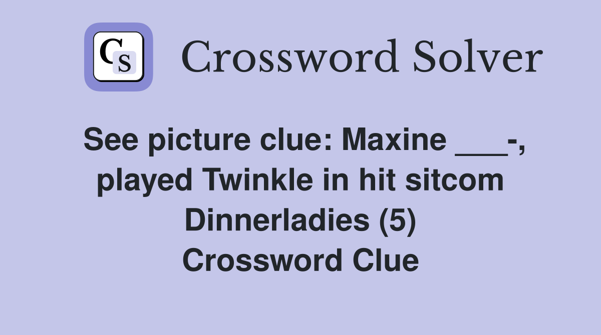 See picture clue: Maxine ___-, played Twinkle in hit sitcom Dinnerladies (5) Crossword Clue