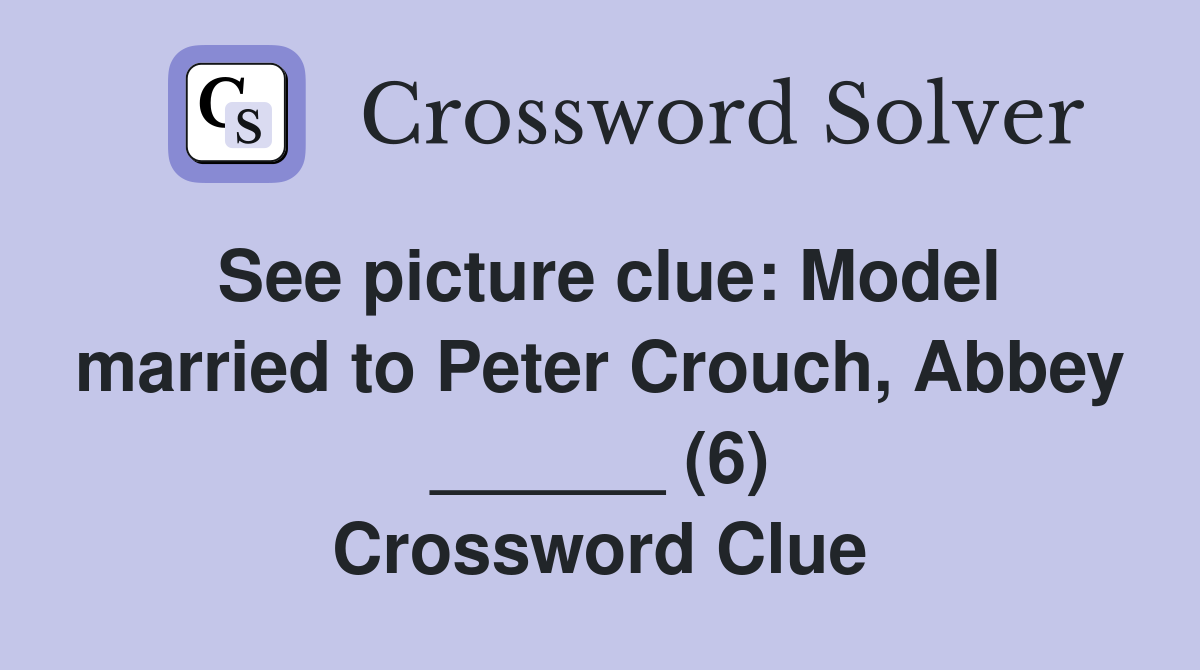 See picture clue: Model married to Peter Crouch, Abbey ______ (6) Crossword Clue