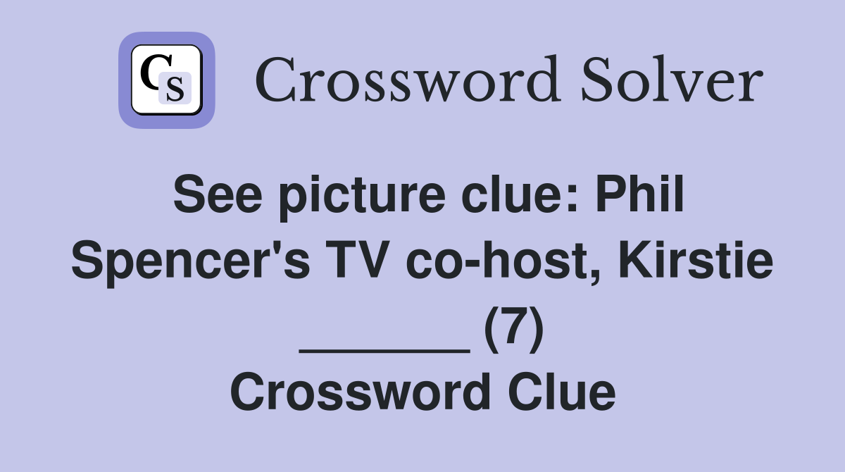 See picture clue: Phil Spencer's TV co-host, Kirstie ______ (7) Crossword Clue