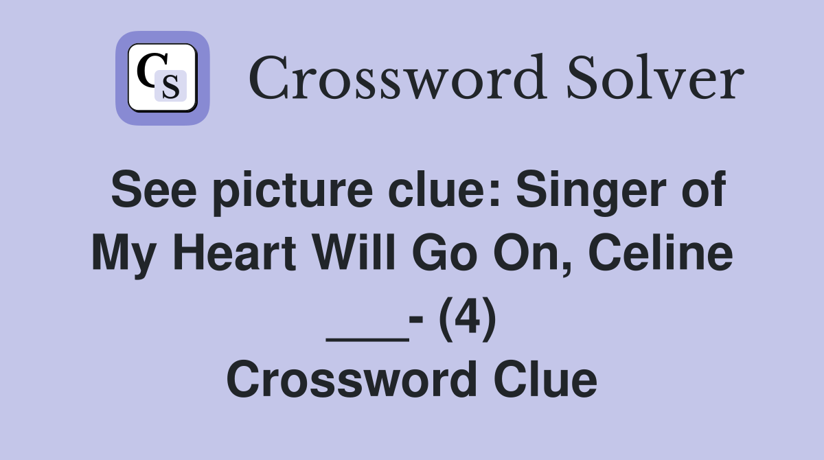 See picture clue: Singer of My Heart Will Go On, Celine ___- (4) Crossword Clue