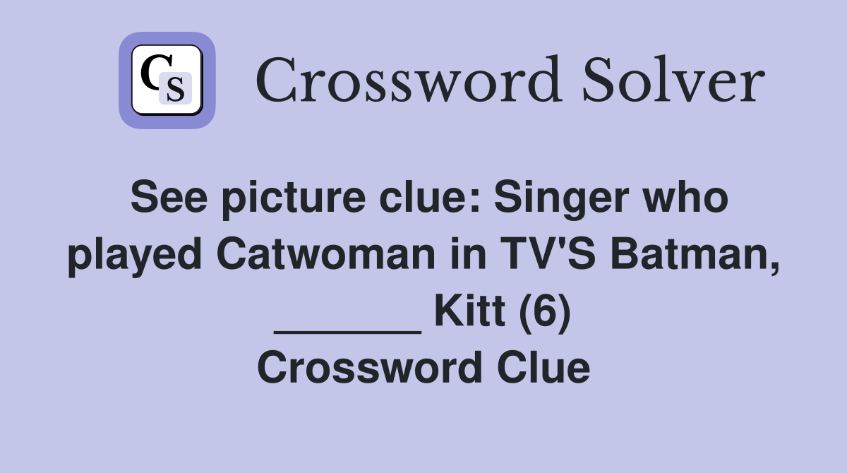 See picture clue: Singer who played Catwoman in TV'S Batman, ______ Kitt (6) Crossword Clue