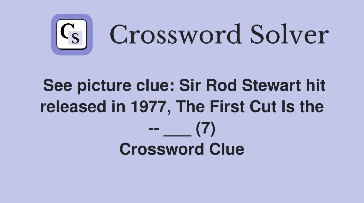 See picture clue: Sir Rod Stewart hit released in 1977, The First Cut Is the -- ___ (7) Crossword Clue