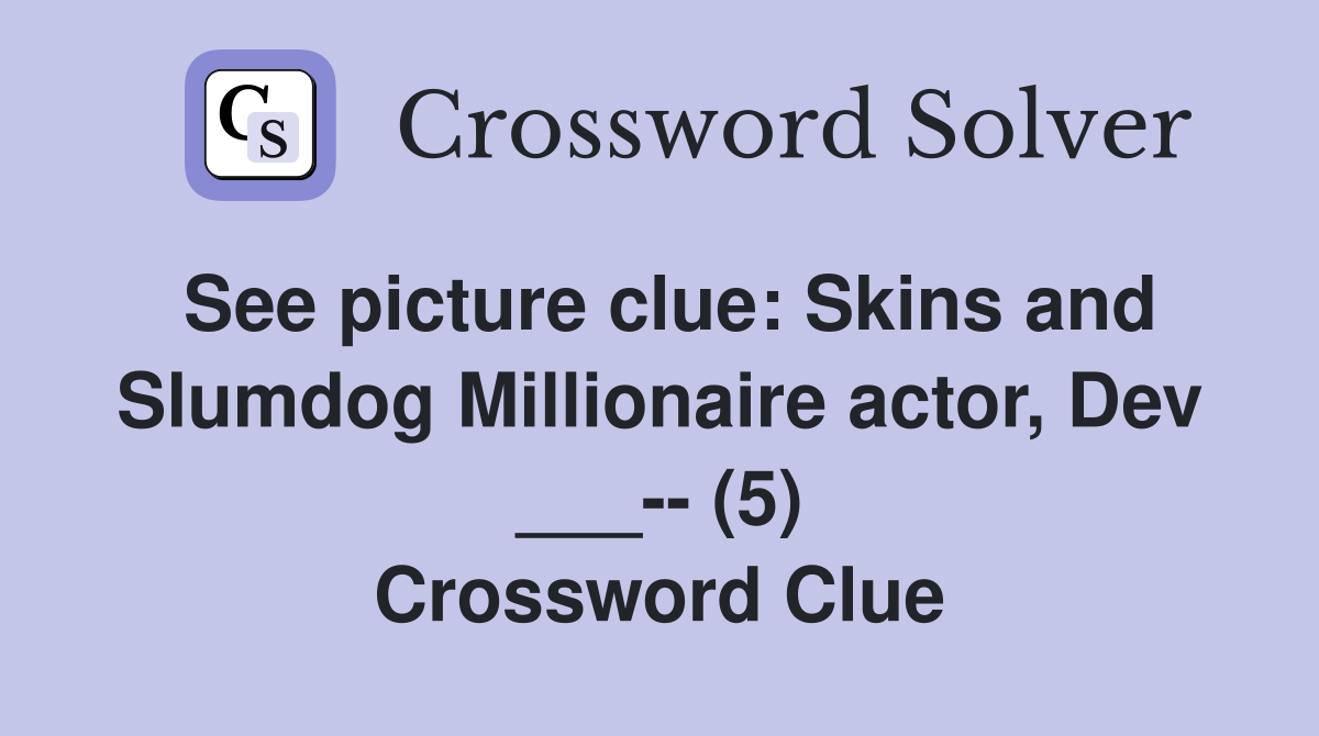 See picture clue: Skins and Slumdog Millionaire actor, Dev ___-- (5) Crossword Clue