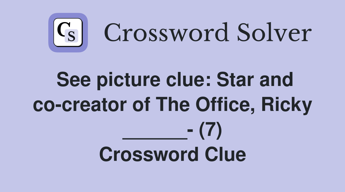See picture clue: Star and co-creator of The Office, Ricky ______- (7) Crossword Clue