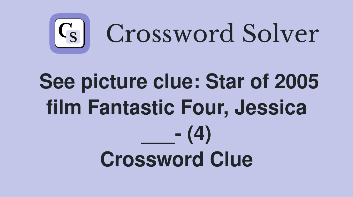 See picture clue: Star of 2005 film Fantastic Four, Jessica ___- (4) Crossword Clue