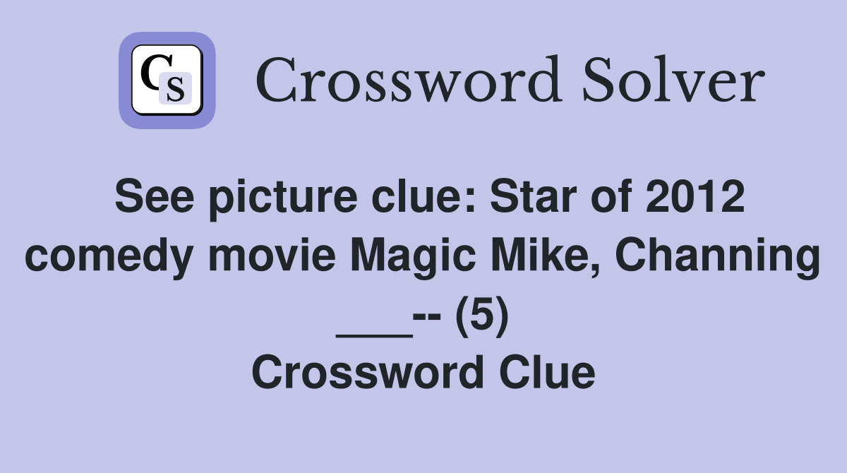 See picture clue: Star of 2012 comedy movie Magic Mike, Channing ___-- (5) Crossword Clue