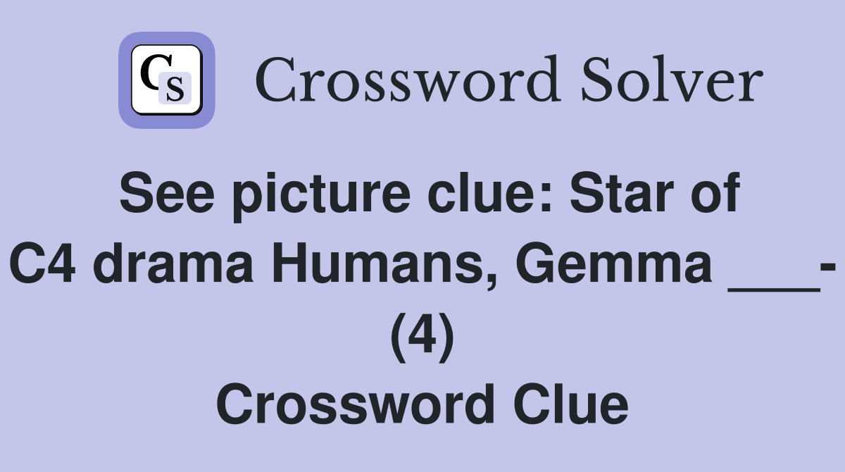See picture clue: Star of C4 drama Humans, Gemma ___- (4) Crossword Clue