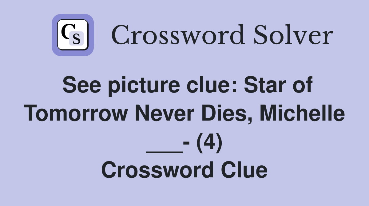 See picture clue: Star of Tomorrow Never Dies, Michelle ___- (4) Crossword Clue