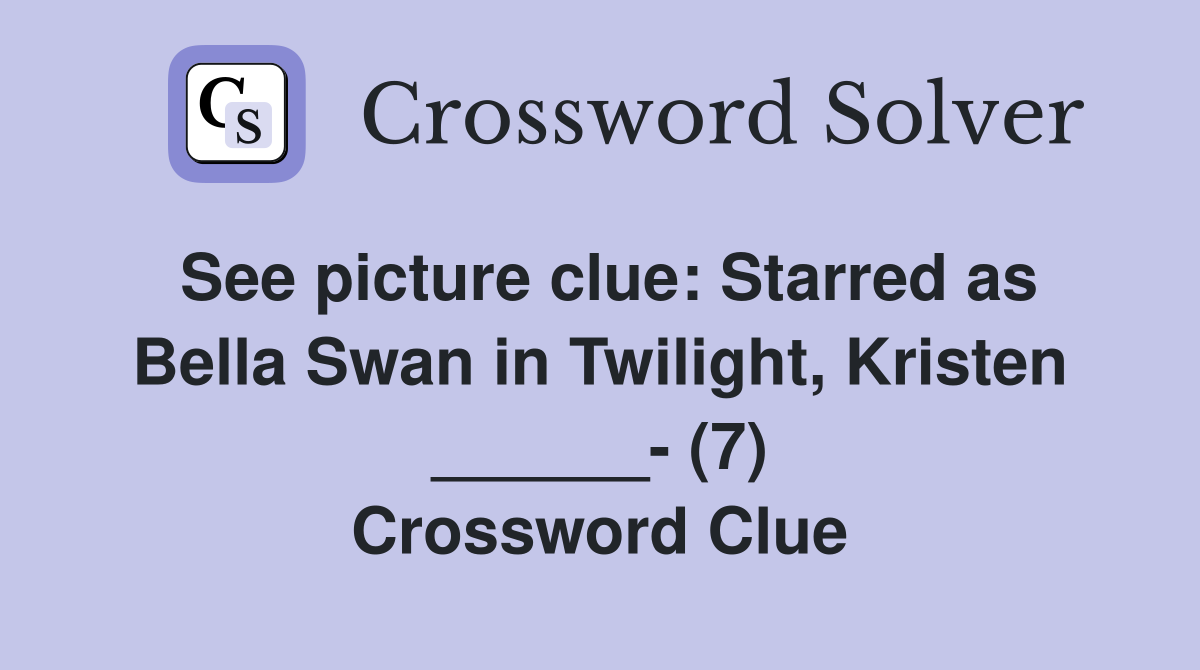 See picture clue: Starred as Bella Swan in Twilight, Kristen ______- (7) Crossword Clue