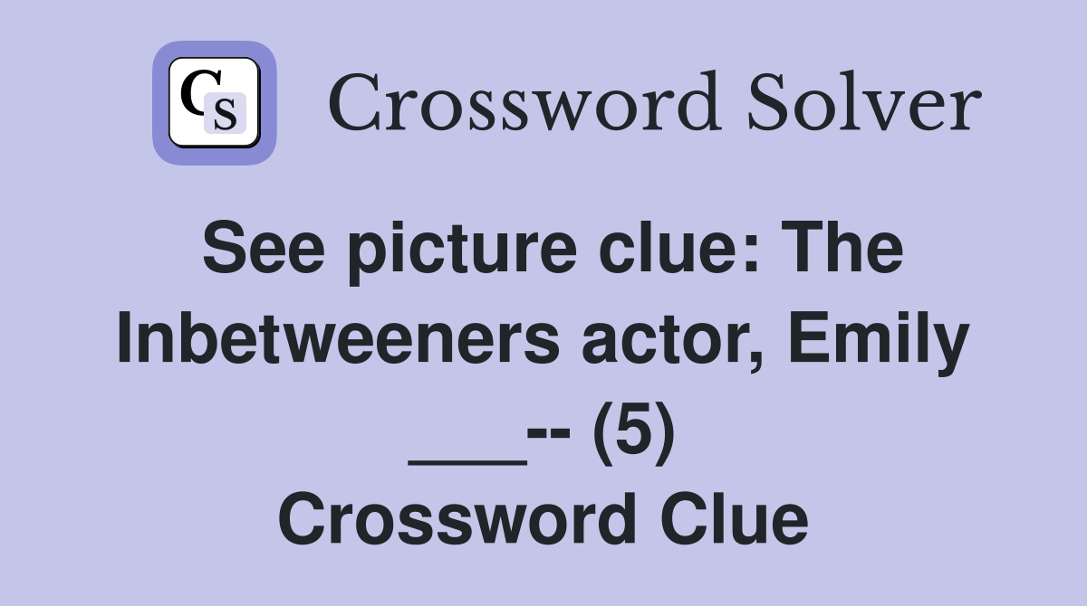 See picture clue: The Inbetweeners actor, Emily ___-- (5) Crossword Clue