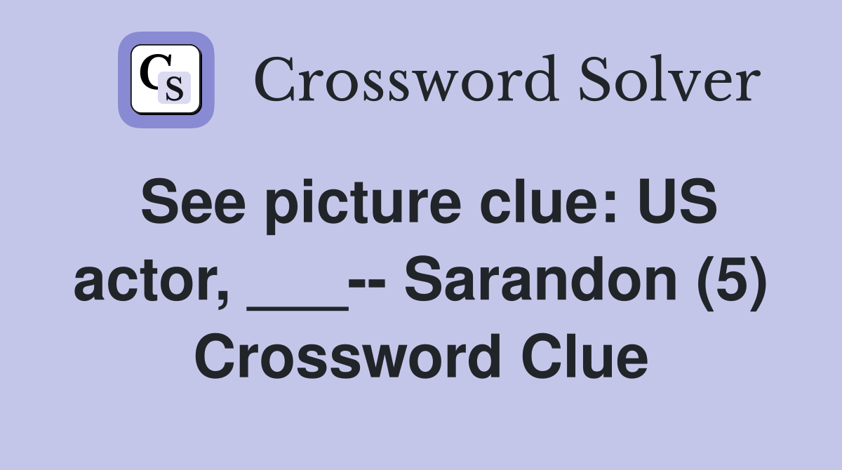 See picture clue: US actor, ___-- Sarandon (5) Crossword Clue