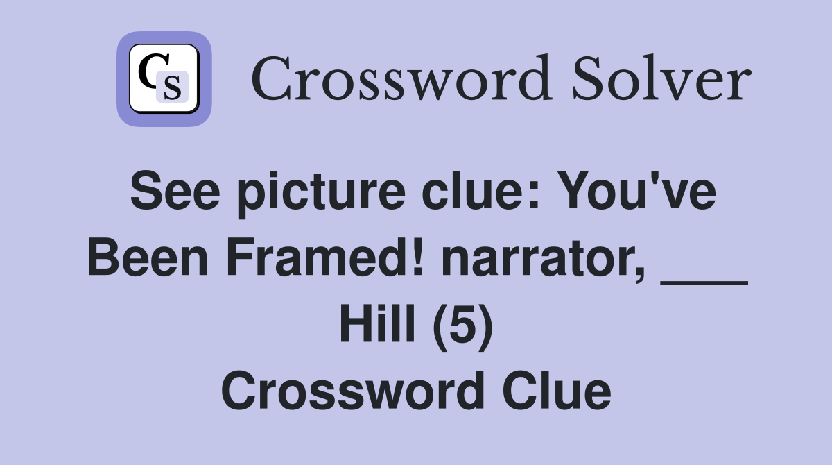 See picture clue: You've Been Framed! narrator, ___ Hill (5) Crossword Clue