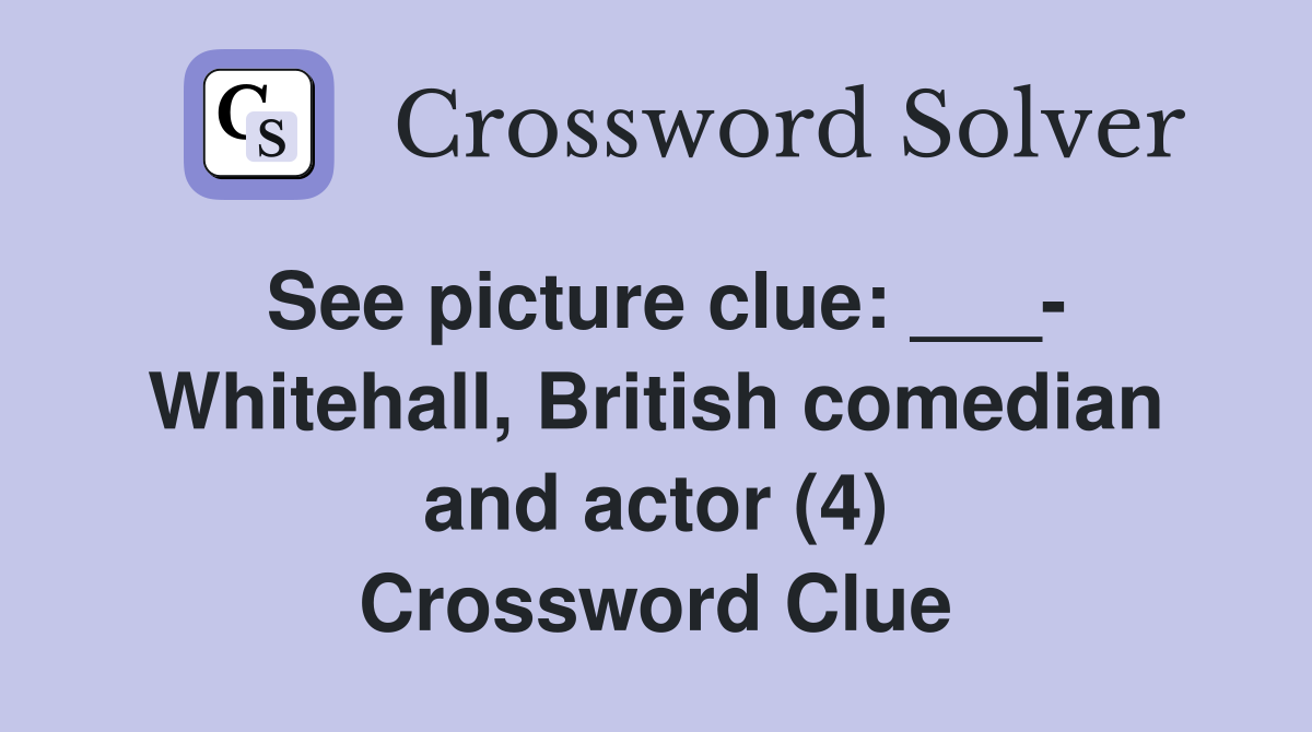 See picture clue: ___- Whitehall, British comedian and actor (4) Crossword Clue