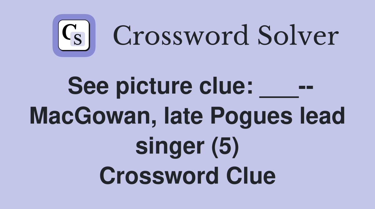 See picture clue: ___-- MacGowan, late Pogues lead singer (5) Crossword Clue