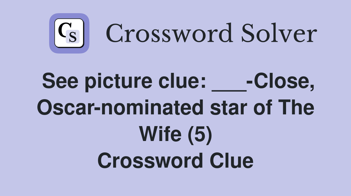 See picture clue: ___-Close, Oscar-nominated star of The Wife (5) Crossword Clue