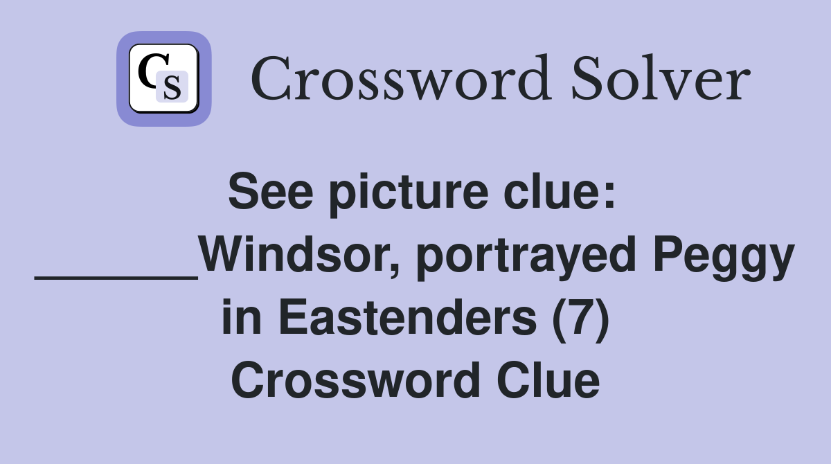 See picture clue: ______Windsor, portrayed Peggy in Eastenders (7) Crossword Clue