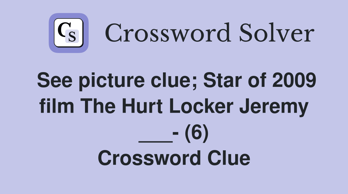 See picture clue; Star of 2009 film The Hurt Locker Jeremy ___- (6) Crossword Clue