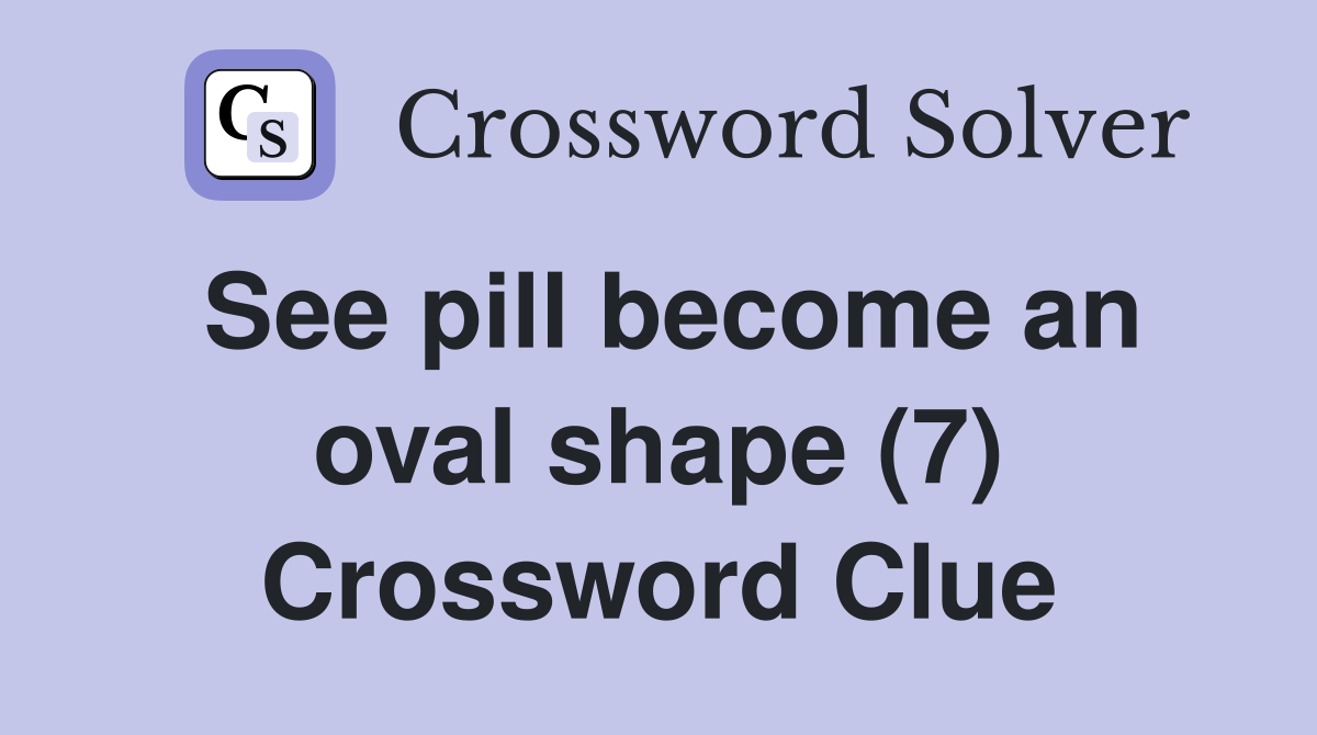 See pill become an oval shape (7) Crossword Clue
