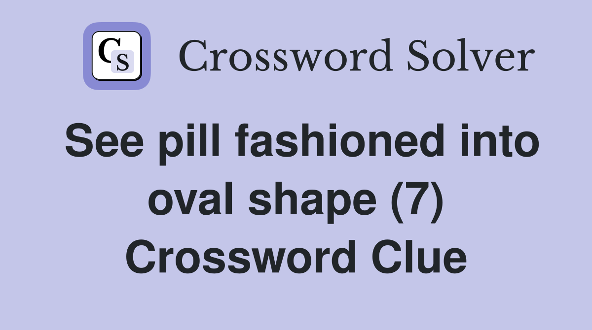 See pill fashioned into oval shape (7) Crossword Clue