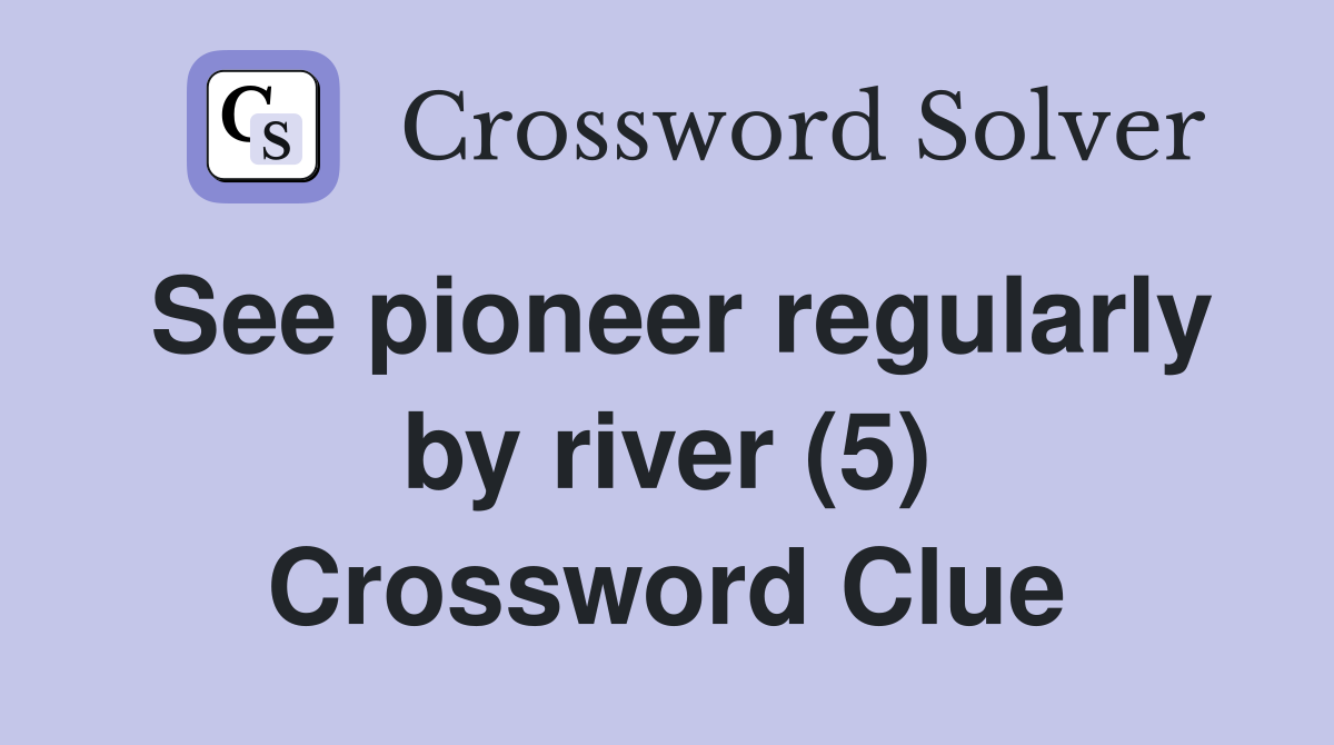See pioneer regularly by river (5) Crossword Clue