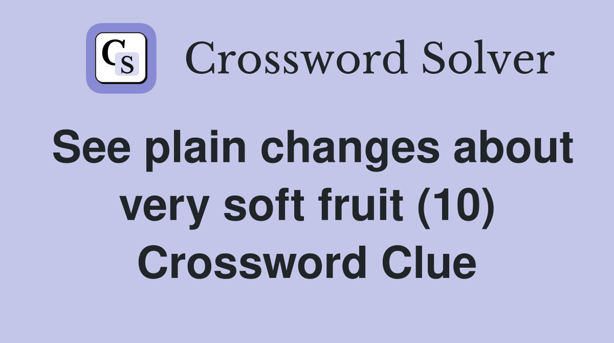 See plain changes about very soft fruit (10) Crossword Clue