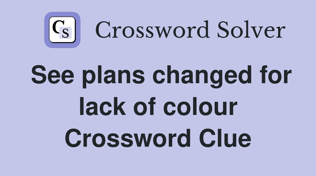 See plans changed for lack of colour Crossword Clue