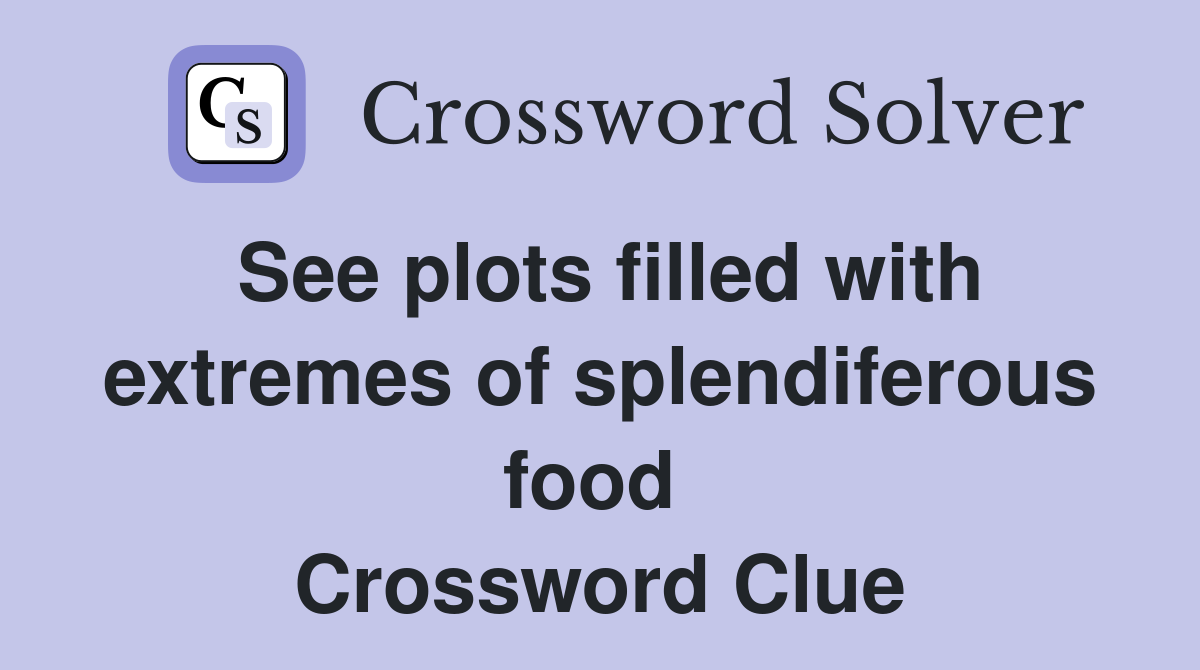 See plots filled with extremes of splendiferous food  Crossword Clue