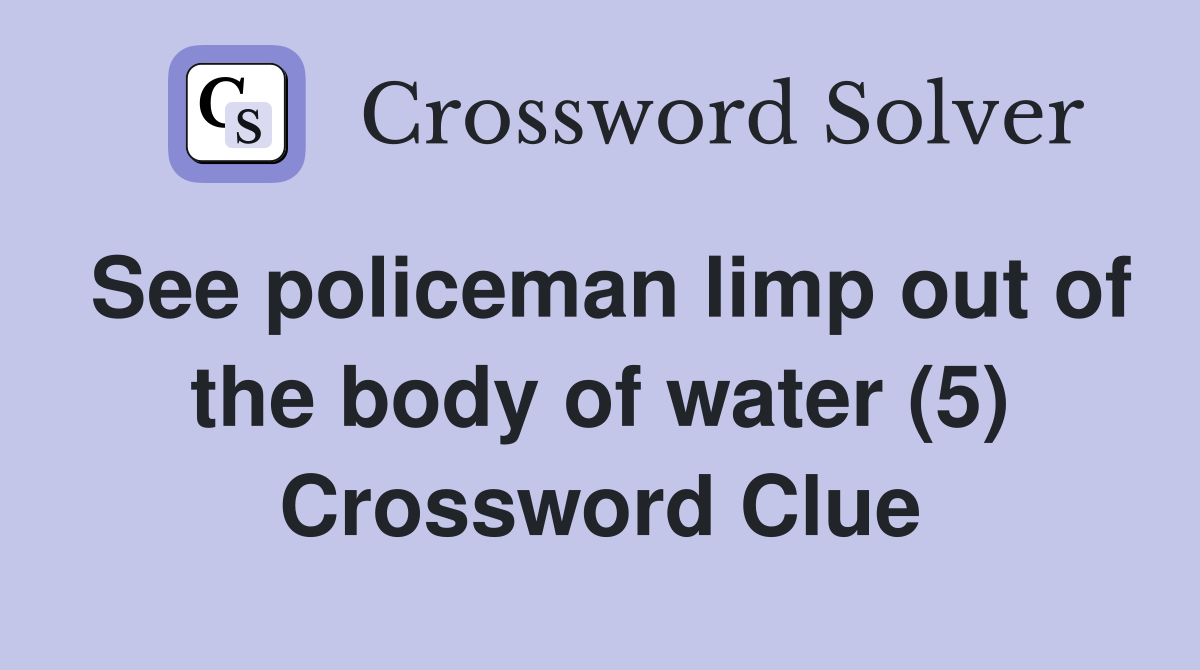 See policeman limp out of the body of water (5) Crossword Clue