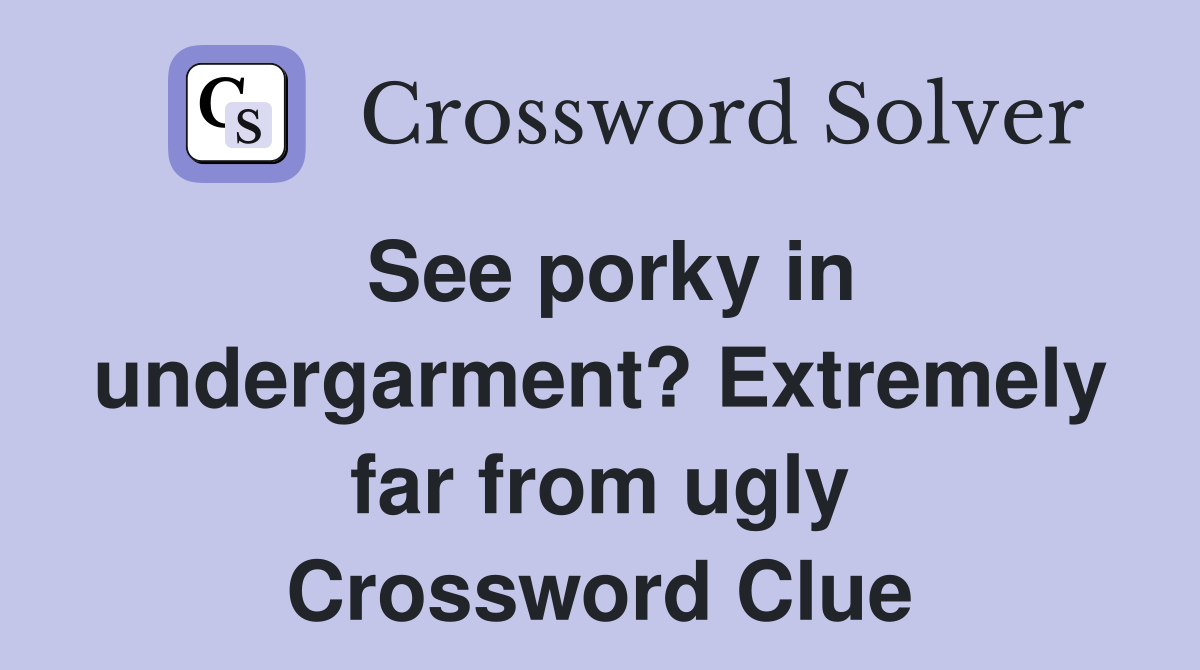 See porky in undergarment? Extremely far from ugly Crossword Clue